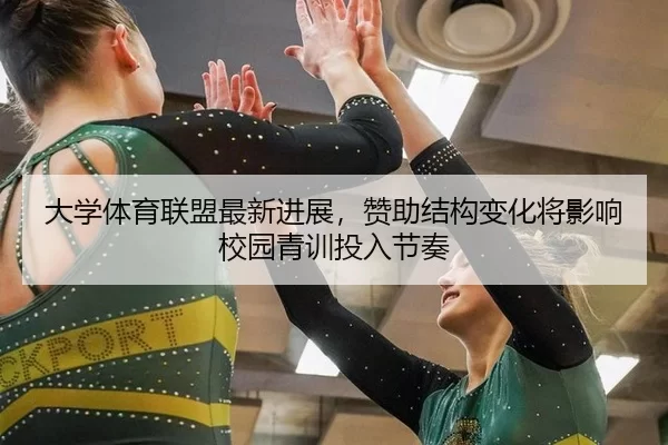 大学体育联盟最新进展，赞助结构变化将影响校园青训投入节奏