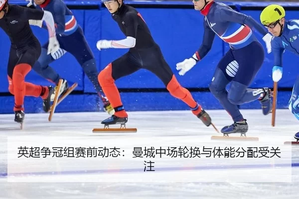 英超争冠组赛前动态：曼城中场轮换与体能分配受关注